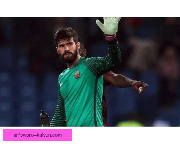 阿利松合同至2027年 本赛季表现稳健状态保持出色